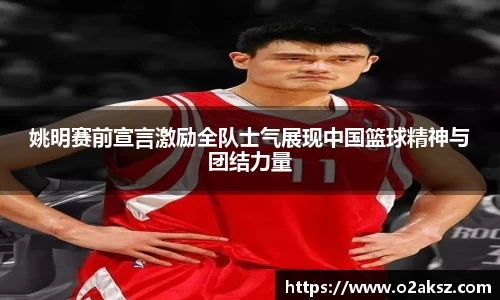 姚明赛前宣言激励全队士气展现中国篮球精神与团结力量