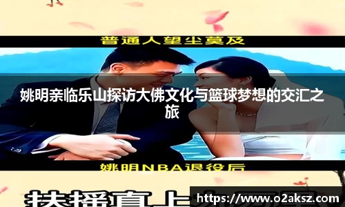 姚明亲临乐山探访大佛文化与篮球梦想的交汇之旅