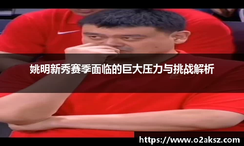 姚明新秀赛季面临的巨大压力与挑战解析
