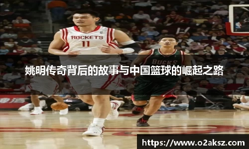 姚明传奇背后的故事与中国篮球的崛起之路