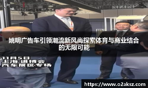 姚明广告车引领潮流新风尚探索体育与商业结合的无限可能