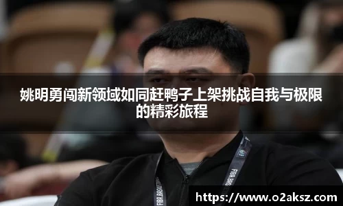 姚明勇闯新领域如同赶鸭子上架挑战自我与极限的精彩旅程