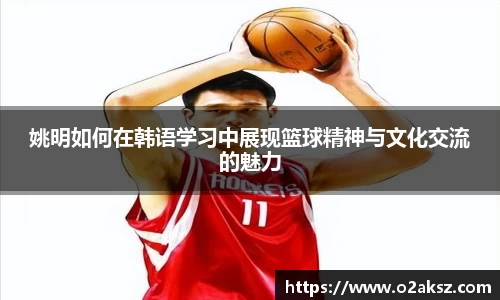 姚明如何在韩语学习中展现篮球精神与文化交流的魅力