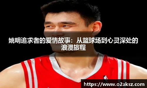 姚明追求者的爱情故事：从篮球场到心灵深处的浪漫旅程